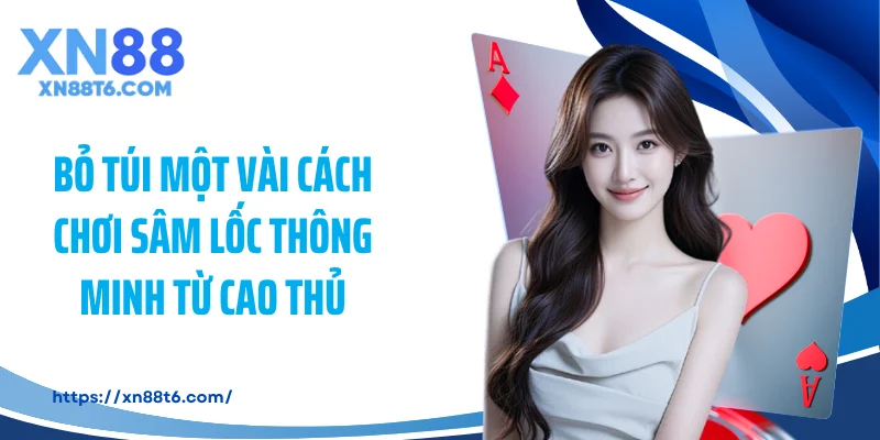 Bỏ túi một vài cách chơi sâm lốc thông minh từ cao thủ