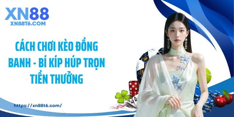 Cách Chơi Kèo Đồng Banh - Bí Kíp Húp Trọn Tiền Thưởng