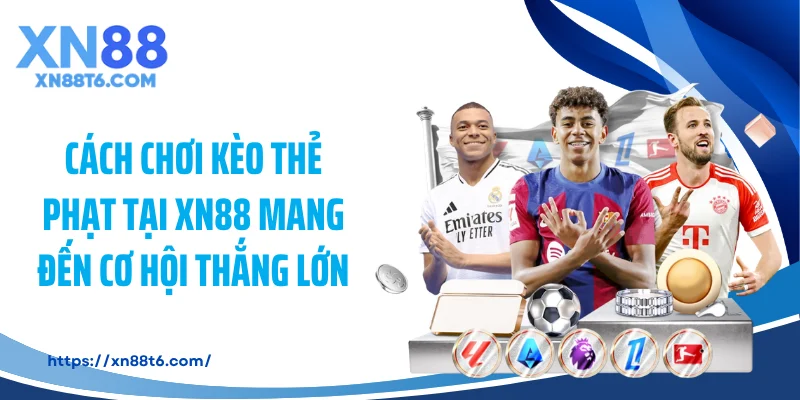 Cách chơi kèo thẻ phạt tại XN88 mang đến cơ hội thắng lớn