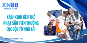 Cách Chơi Kèo Thẻ Phạt Săn Tiền Thưởng Cực Độc Từ Nhà Cái