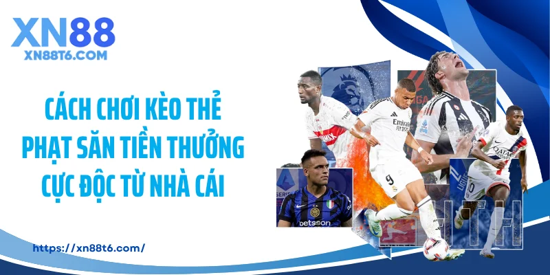 Cách Chơi Kèo Thẻ Phạt Săn Tiền Thưởng Cực Độc Từ Nhà Cái