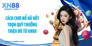 Cách Chơi Nổ Hũ Hốt Trọn Quỹ Thưởng Triệu Đô Từ XN88
