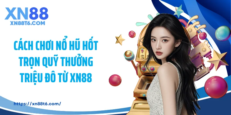 Cách Chơi Nổ Hũ Hốt Trọn Quỹ Thưởng Triệu Đô Từ XN88