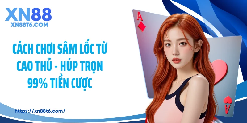 Cách Chơi Sâm Lốc Từ Cao Thủ - Húp Trọn 99% Tiền Cược