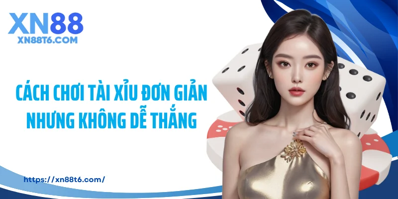 Cách chơi tài xỉu đơn giản nhưng không dễ thắng