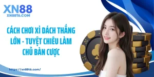 Cách Chơi Xì Dách Thắng Lớn - Tuyệt Chiêu Làm Chủ Bàn Cược