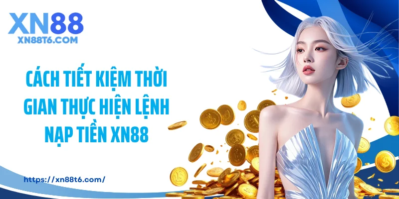 Cách tiết kiệm thời gian thực hiện lệnh nạp tiền XN88