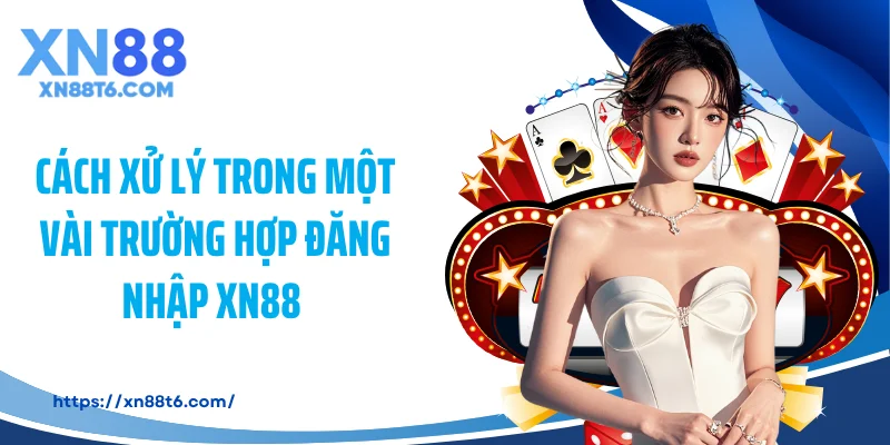 Cách xử lý trong một vài trường hợp đăng nhập XN88