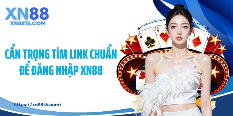 Cẩn trọng tìm link chuẩn để đăng nhập XN88