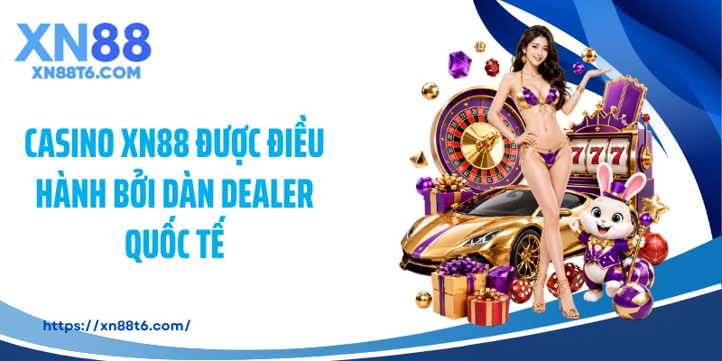 Casino XN88 được điều hành bởi dàn dealer quốc tế