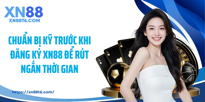 Chuẩn bị kỹ trước khi đăng ký XN88 để rút ngắn thời gian