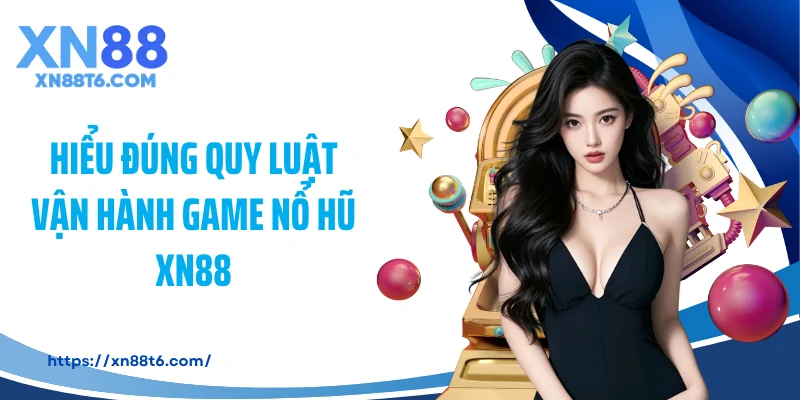 Hiểu đúng quy luật vận hành game nổ hũ XN88