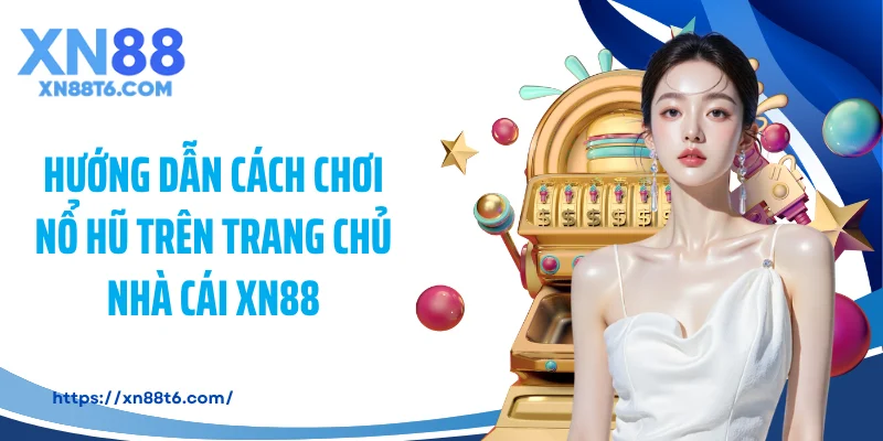 Hướng dẫn cách chơi nổ hũ trên trang chủ nhà cái XN88