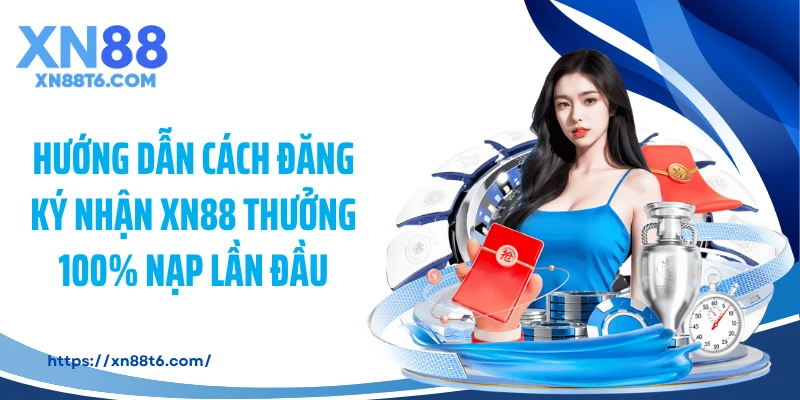 Hướng dẫn cách đăng ký nhận XN88 thưởng 100% nạp lần đầu