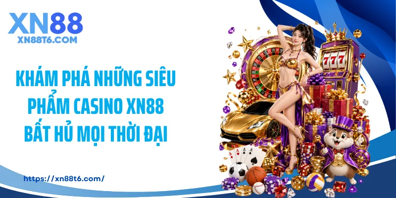 Khám phá những siêu phẩm casino XN88 bất hủ mọi thời đại