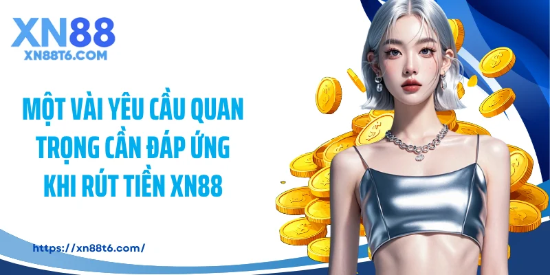 Một vài yêu cầu quan trọng cần đáp ứng khi rút tiền XN88