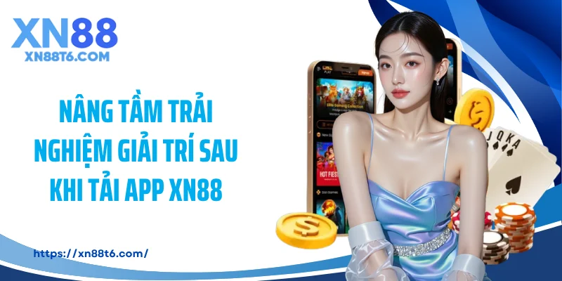 Nâng tầm trải nghiệm giải trí sau khi tải app XN88