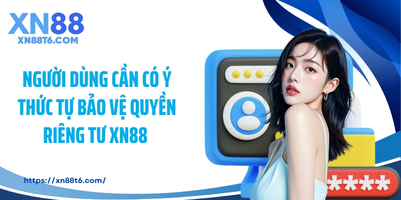 Người dùng cần có ý thức tự bảo vệ quyền riêng tư XN88