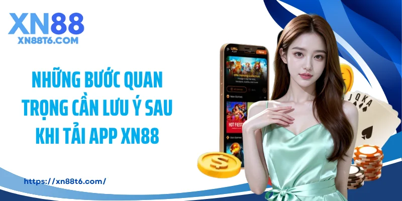 Những bước quan trọng cần lưu ý sau khi tải app XN88