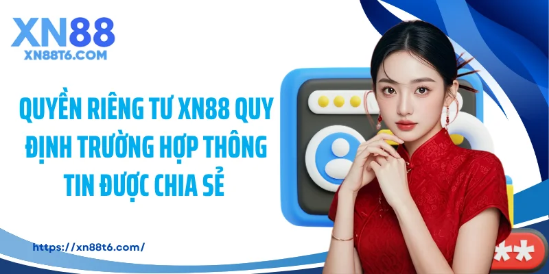 Quyền riêng tư XN88 quy định trường hợp thông tin được chia sẻ