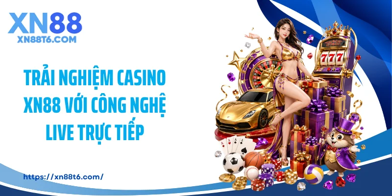 Trải nghiệm casino XN88 với công nghệ live trực tiếp